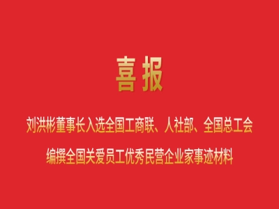喜報(bào)丨劉洪彬董事長(zhǎng)入選全國(guó)工商聯(lián)、人社部、全國(guó)總工會(huì)編撰全國(guó)關(guān)愛(ài)員工優(yōu)秀民營(yíng)企業(yè)家事跡材料